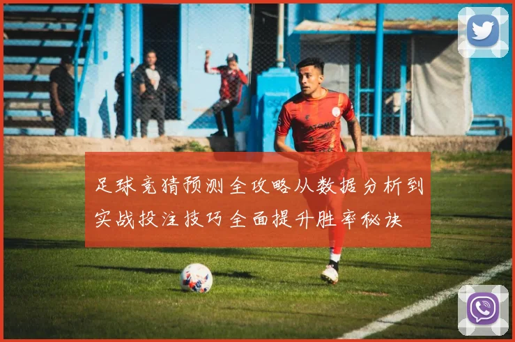 足球竞猜预测全攻略从数据分析到实战投注技巧全面提升胜率秘诀