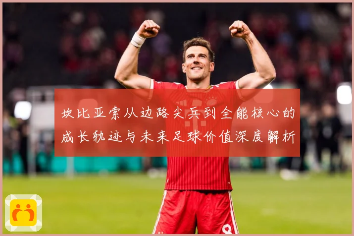 坎比亚索从边路尖兵到全能核心的成长轨迹与未来足球价值深度解析