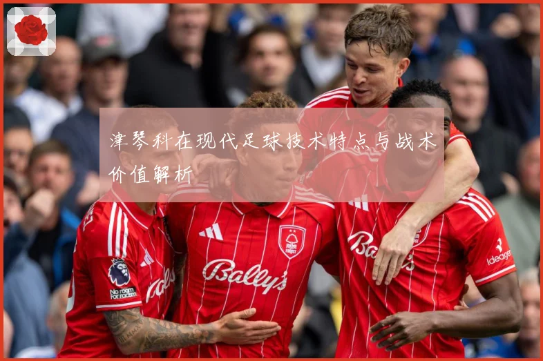 津琴科在现代足球技术特点与战术价值解析