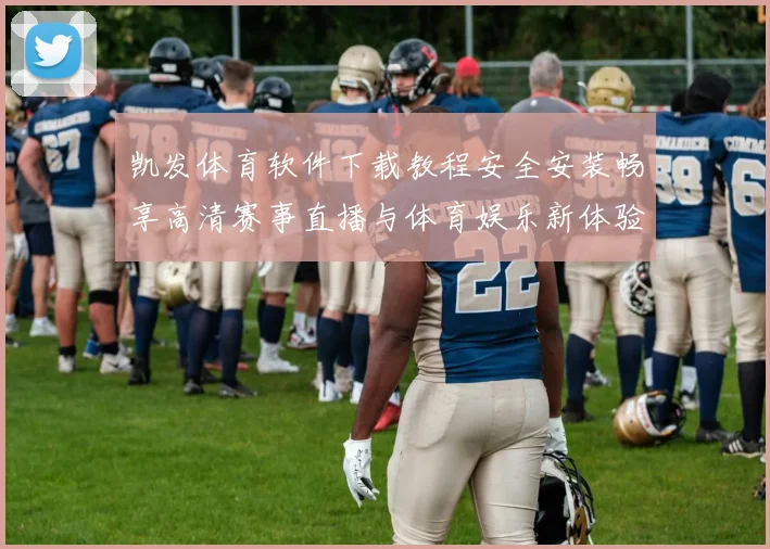 凯发体育软件下载教程安全安装畅享高清赛事直播与体育娱乐新体验
