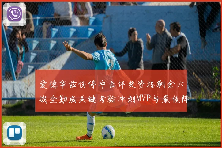 爱德华兹伤停冲击评奖资格剩余六战全勤成关键考验冲刺MVP与最佳阵容前景告急