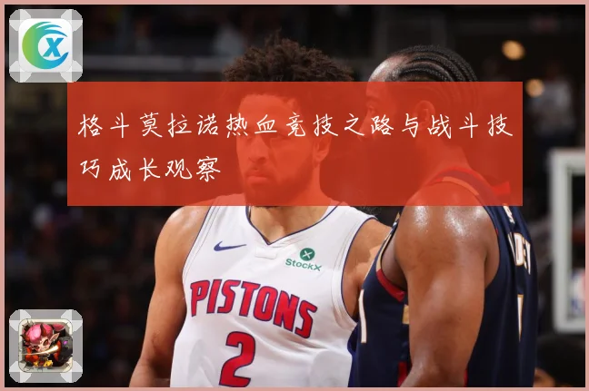 格斗莫拉诺热血竞技之路与战斗技巧成长观察