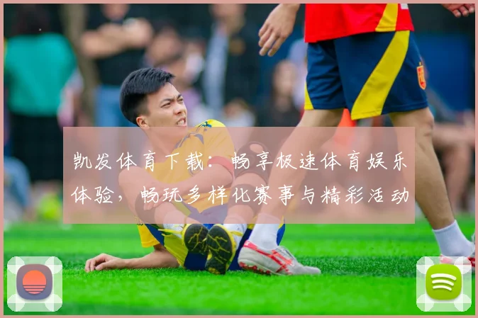 凯发体育下载：畅享极速体育娱乐体验，畅玩多样化赛事与精彩活动