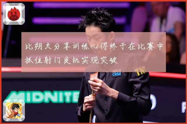 比朔夫分享训练心得终于在比赛中抓住射门良机实现突破
