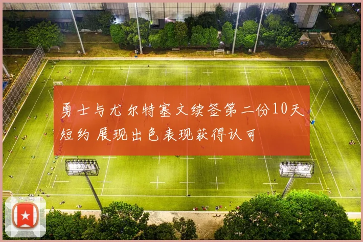勇士与尤尔特塞文续签第二份10天短约 展现出色表现获得认可