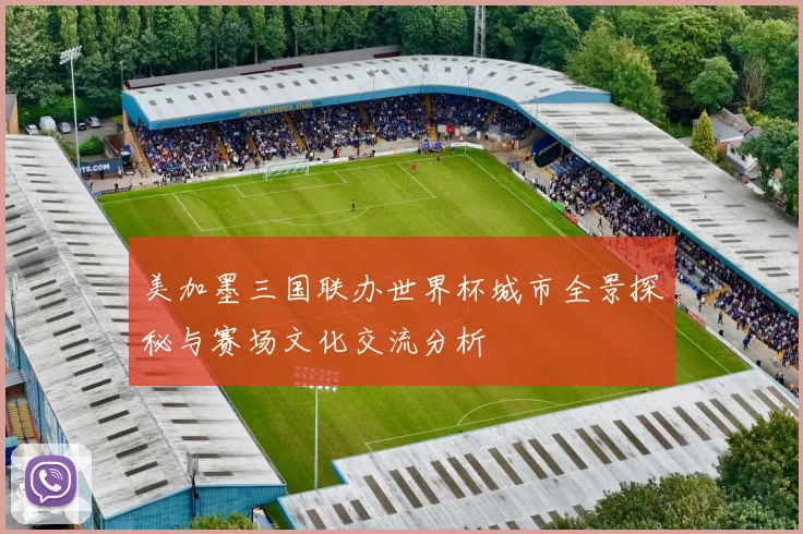 美加墨三国联办世界杯城市全景探秘与赛场文化交流分析