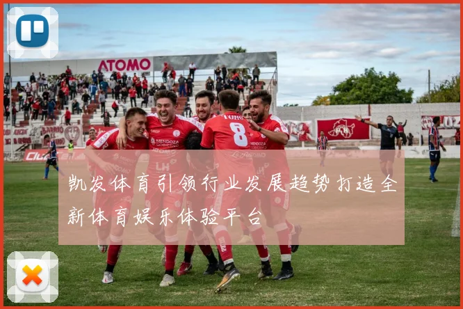 凯发体育引领行业发展趋势打造全新体育娱乐体验平台