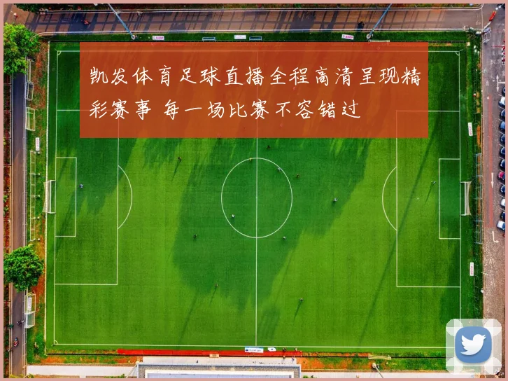 凯发体育足球直播全程高清呈现精彩赛事 每一场比赛不容错过