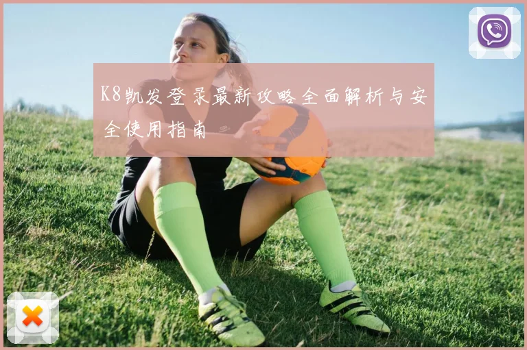 K8凯发登录最新攻略全面解析与安全使用指南