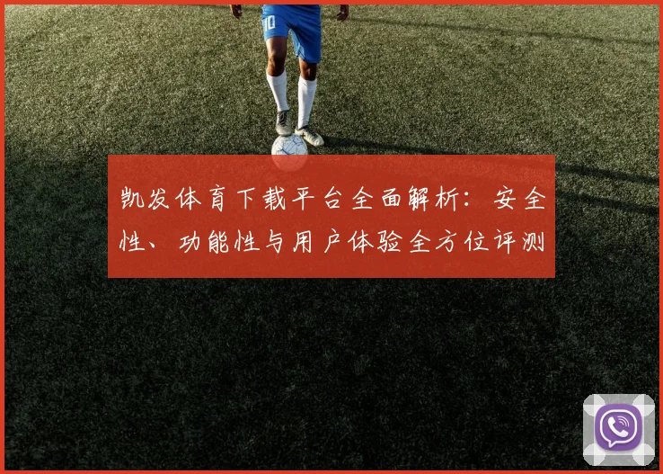 凯发体育下载平台全面解析：安全性、功能性与用户体验全方位评测