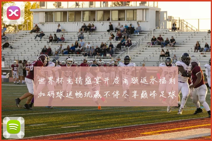 世界杯竞猜盛宴开启高额返水福利加码球迷畅玩赢不停尽享巅峰足球之夜