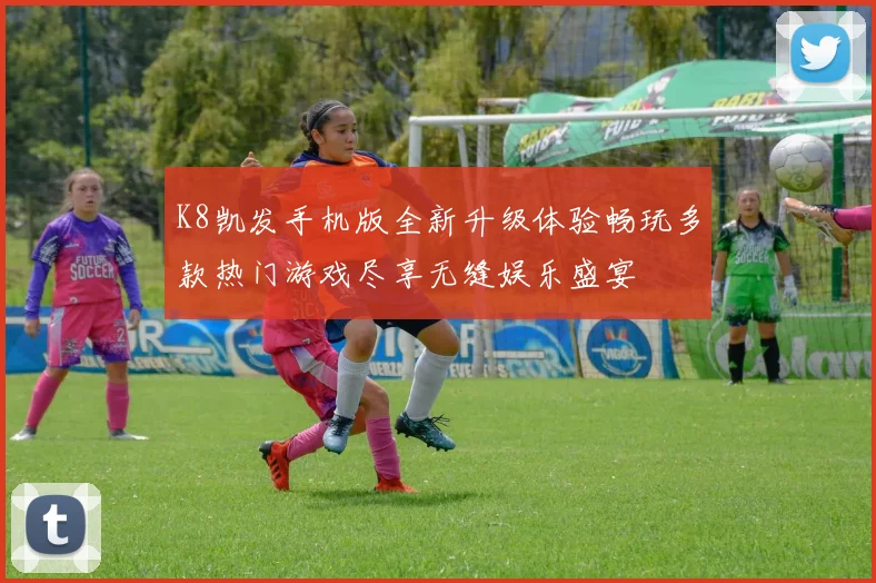 K8凯发手机版全新升级体验畅玩多款热门游戏尽享无缝娱乐盛宴