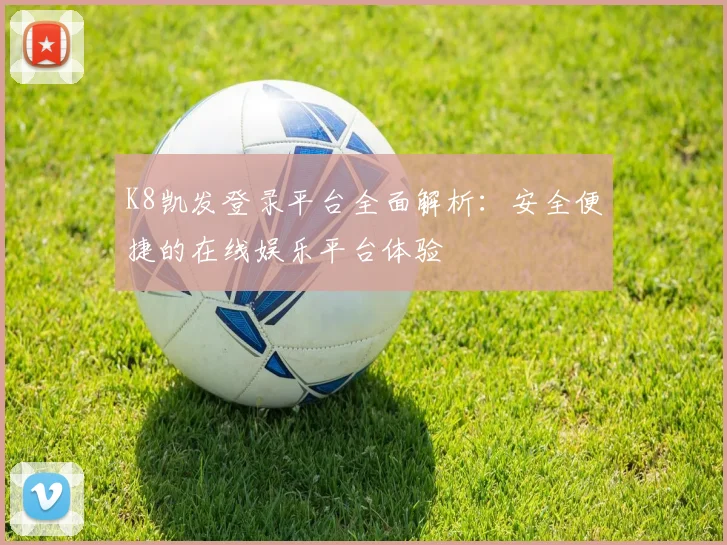 K8凯发登录平台全面解析：安全便捷的在线娱乐平台体验