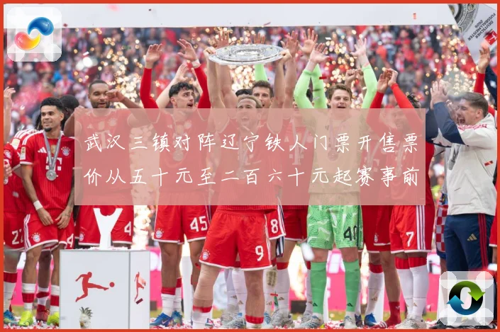 武汉三镇对阵辽宁铁人门票开售票价从五十元至二百六十元起赛事前瞻