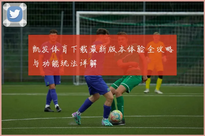 凯发体育下载最新版本体验全攻略与功能玩法详解