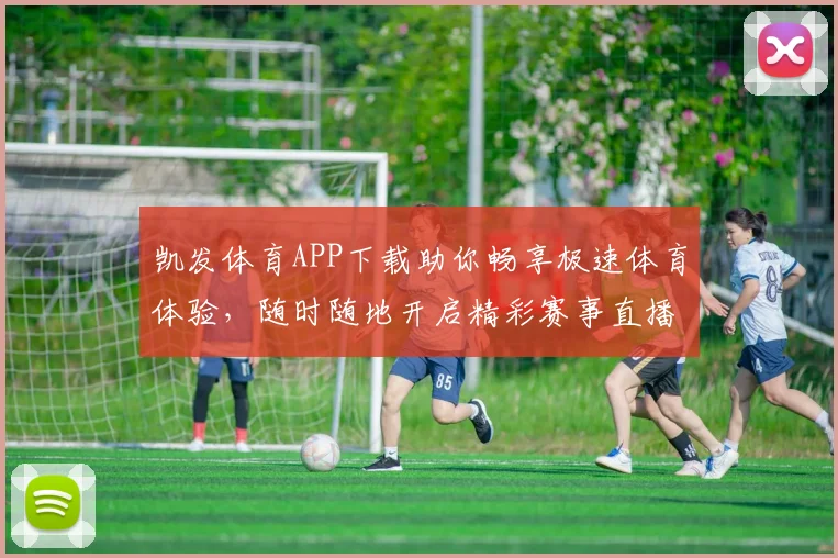凯发体育APP下载助你畅享极速体育体验，随时随地开启精彩赛事直播