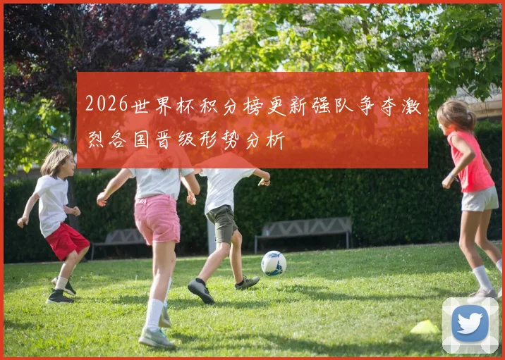 2026世界杯积分榜更新强队争夺激烈各国晋级形势分析
