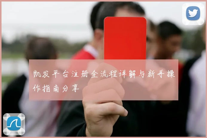 凯发平台注册全流程详解与新手操作指南分享