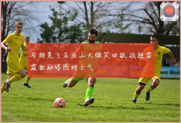 布朗晃飞亚历山大微笑回敬 战胜雷霆激励塔图姆士气