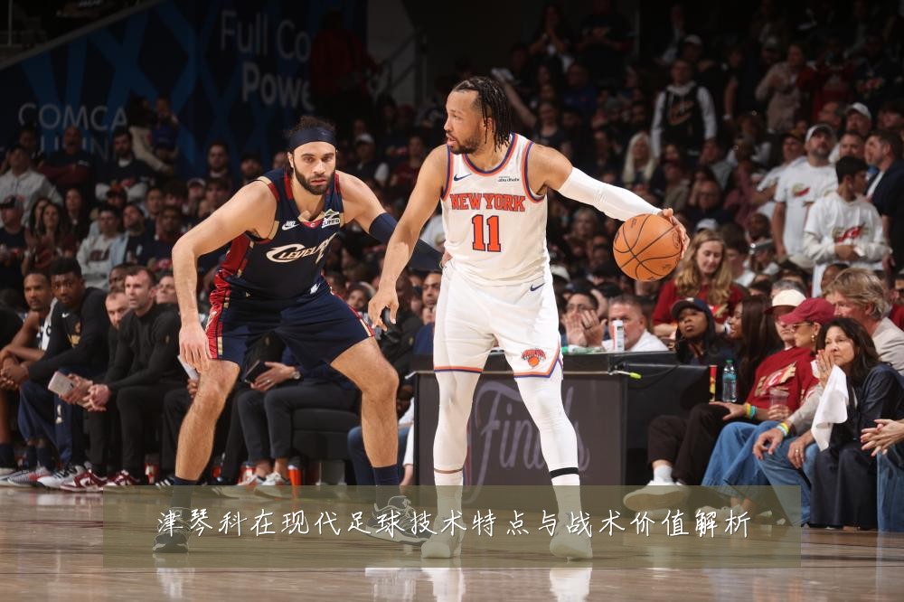 津琴科在现代足球技术特点与战术价值解析