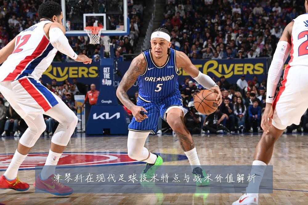 津琴科在现代足球技术特点与战术价值解析