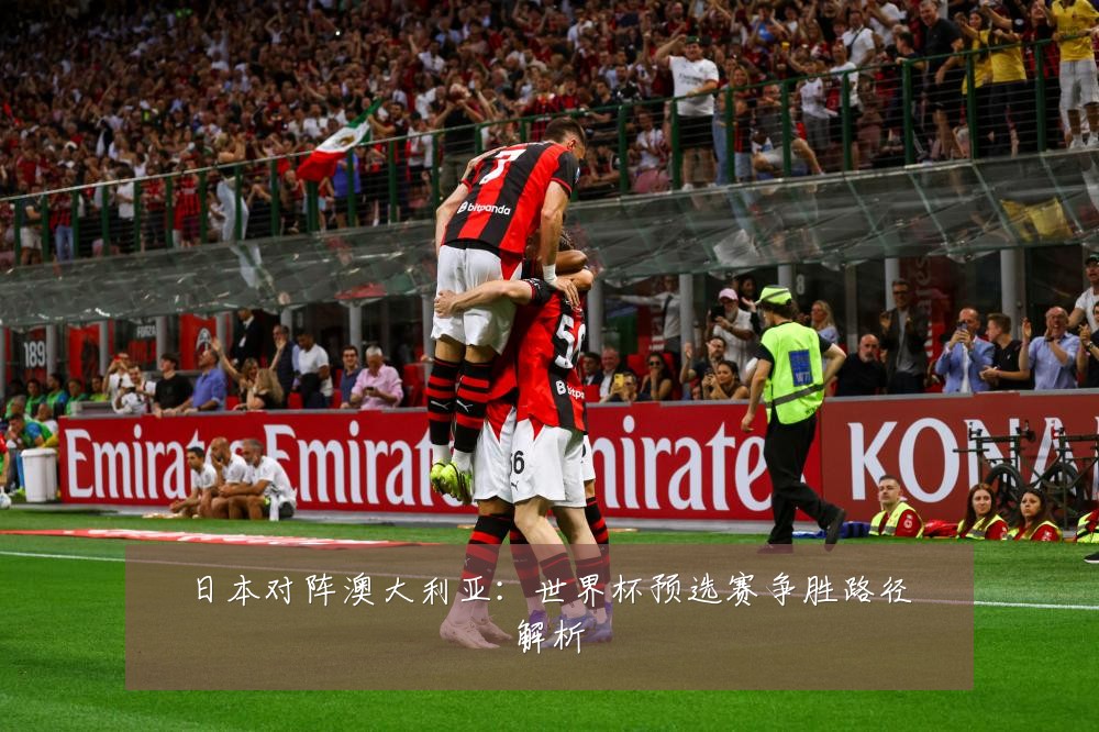 日本对阵澳大利亚：世界杯预选赛争胜路径解析