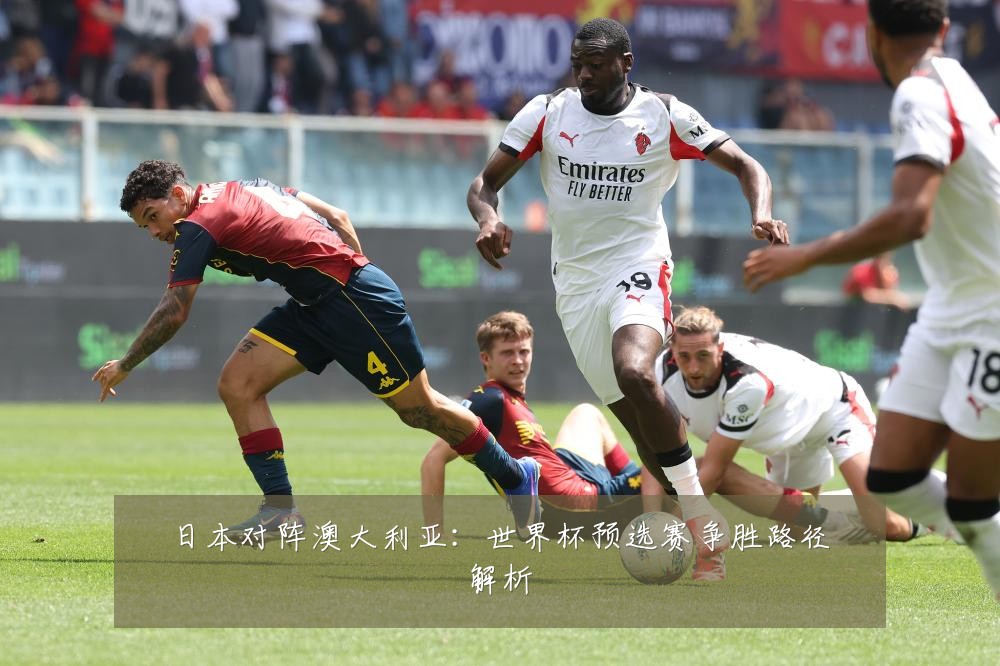 日本对阵澳大利亚：世界杯预选赛争胜路径解析