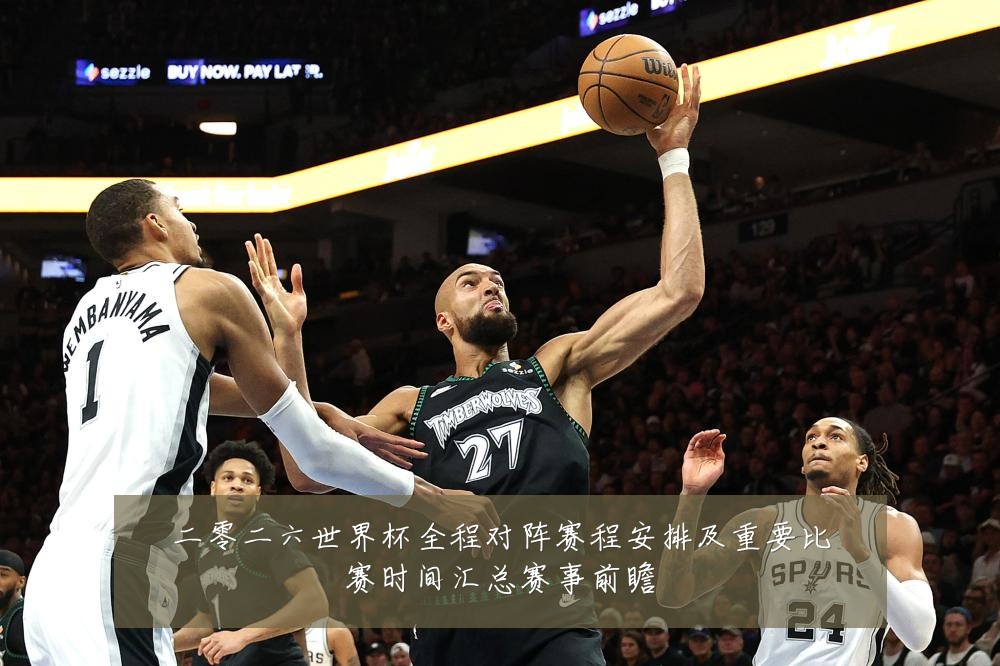 二零二六世界杯全程对阵赛程安排及重要比赛时间汇总赛事前瞻