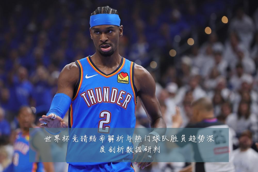 世界杯竞猜赔率解析与热门球队胜负趋势深度剖析数据研判